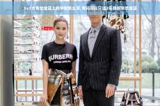 3+3大专毕业证上的学制怎么写,专科可以只读2年提前拿毕业证