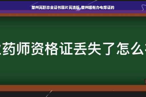 莱州高职毕业证书图片高清版,莱州哪有办电焊证的