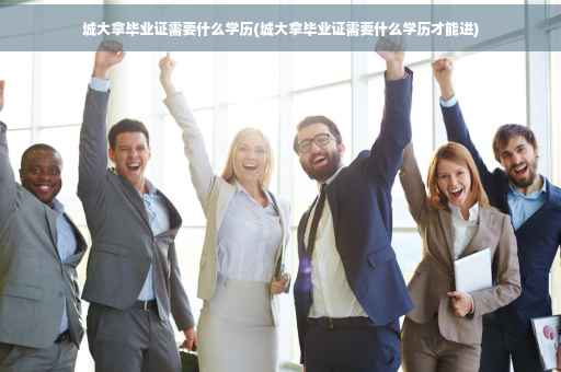 城大拿毕业证需要什么学历(城大拿毕业证需要什么学历才能进)
