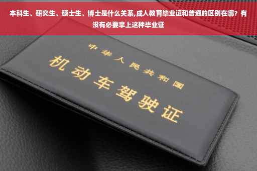 本科生、研究生、硕士生、博士是什么关系,成人教育毕业证和普通的区别在哪？有没有必要拿上这种毕业证