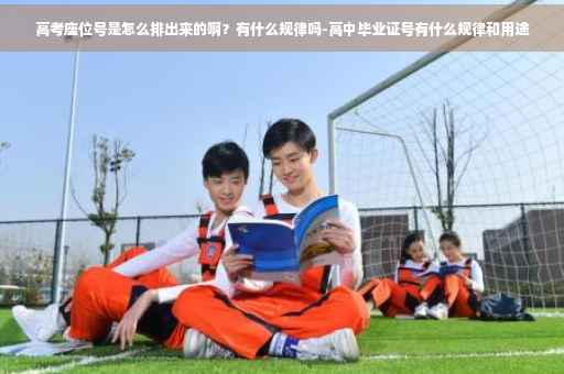 高考座位号是怎么排出来的啊？有什么规律吗-高中毕业证号有什么规律和用途
