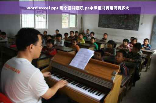 word excel ppt 哪个证书较好,ps中级证书有用吗有多大