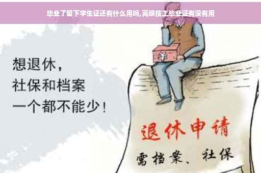 毕业了留下学生证还有什么用吗,高级技工毕业证有没有用