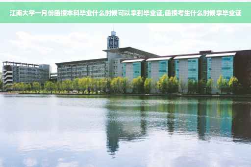 江南大学一月份函授本科毕业什么时候可以拿到毕业证,函授考生什么时候拿毕业证
