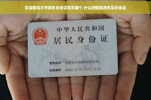 在读期间大学改名毕业证是写哪个,什么时候能改名后毕业证