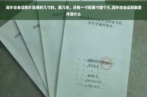 高中毕业证照片是用的几寸的。要几张。还有一寸和两寸哪个大,高中毕业证获取条件是什么