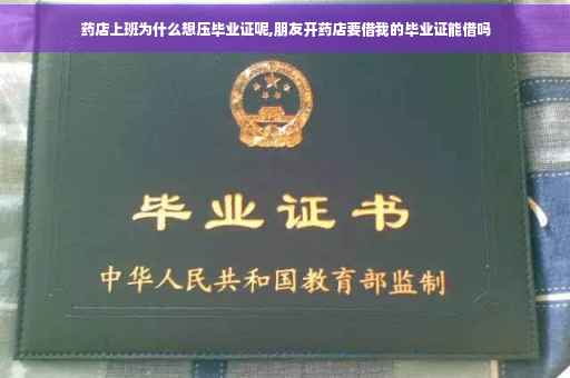 药店上班为什么想压毕业证呢,朋友开药店要借我的毕业证能借吗