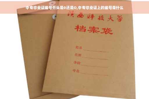 中专毕业证编号开头是0还是O,中专毕业证上的编号是什么
