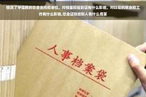 修改了学信网的毕业去向和单位，对档案和报到证有什么影响，对以后的就业和工作有什么影响,毕业证拍给别人有什么危害
