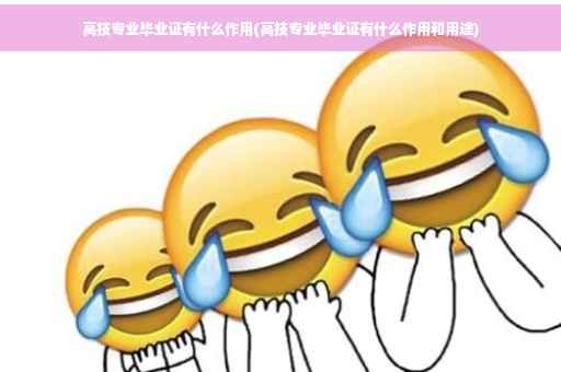 高技专业毕业证有什么作用(高技专业毕业证有什么作用和用途)