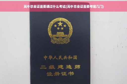 高中毕业证需要通过什么考试(高中毕业证需要考哪几门)