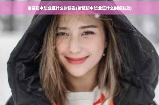 诸暨初中毕业证什么时候发(诸暨初中毕业证什么时候发放)