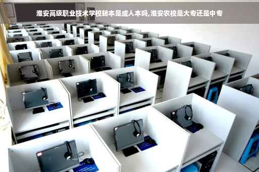 淮安高级职业技术学校转本是成人本吗,淮安农校是大专还是中专