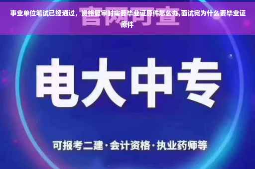 事业单位笔试已经通过，资格复审时需要毕业证原件怎么办,面试完为什么要毕业证原件