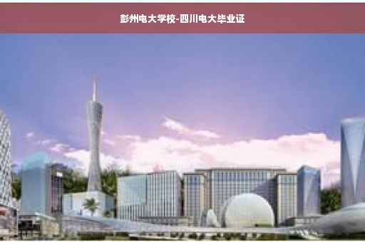 彭州电大学校-四川电大毕业证