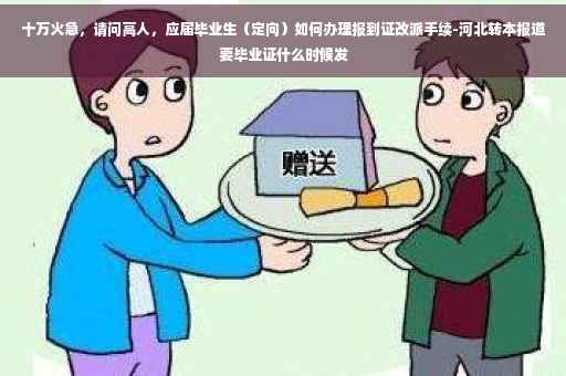 十万火急，请问高人，应届毕业生（定向）如何办理报到证改派手续-河北转本报道要毕业证什么时候发