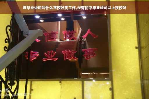 没毕业证的叫什么学校好找工作,没有初中毕业证可以上技校吗