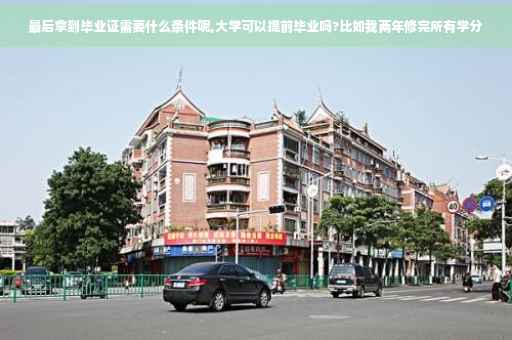 最后拿到毕业证需要什么条件呢,大学可以提前毕业吗?比如我两年修完所有学分