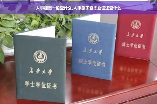 人事档案一般查什么,人事除了查毕业证还查什么