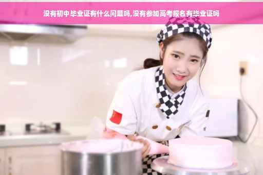 没有初中毕业证有什么问题吗,没有参加高考报名有毕业证吗