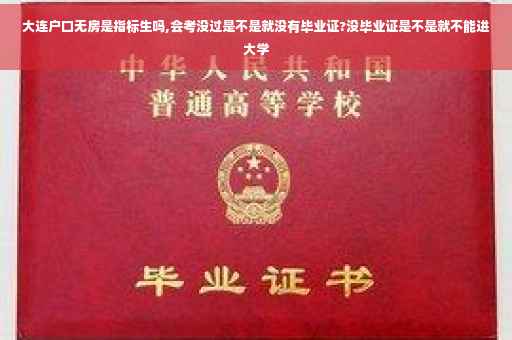 大连户口无房是指标生吗,会考没过是不是就没有毕业证?没毕业证是不是就不能进大学
