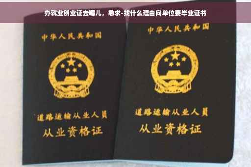 办就业创业证去哪儿，急求-找什么理由向单位要毕业证书