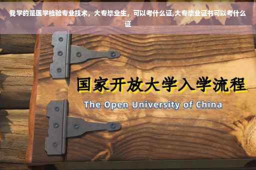 我学的是医学检验专业技术，大专毕业生，可以考什么证,大专毕业证书可以考什么证