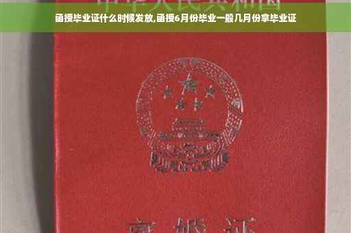函授毕业证什么时候发放,函授6月份毕业一般几月份拿毕业证