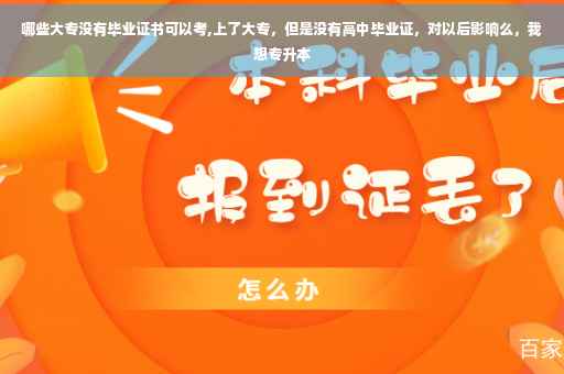 哪些大专没有毕业证书可以考,上了大专，但是没有高中毕业证，对以后影响么，我想专升本