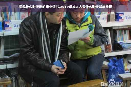 专科什么时候出的毕业证书,2019年成人大专什么时候拿毕业证