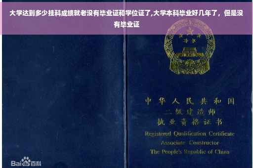 大学达到多少挂科成绩就老没有毕业证和学位证了,大学本科毕业好几年了，但是没有毕业证