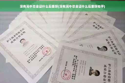 没有高中毕业证什么后果呀(没有高中毕业证什么后果呀知乎)