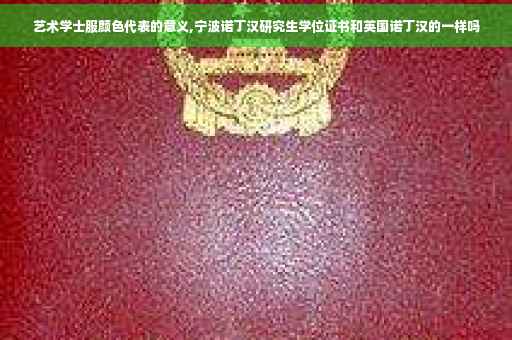 艺术学士服颜色代表的意义,宁波诺丁汉研究生学位证书和英国诺丁汉的一样吗