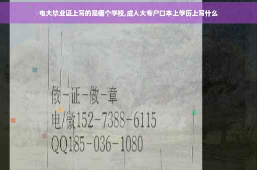 电大毕业证上写的是哪个学校,成人大专户口本上学历上写什么