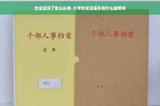 毕业证没了怎么补救-大学毕业证丢失有什么麻烦吗
