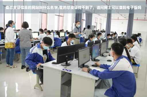 查毕业证信息的网站叫什么名字,我的毕业证找不到了，请问网上可以查到电子版吗
