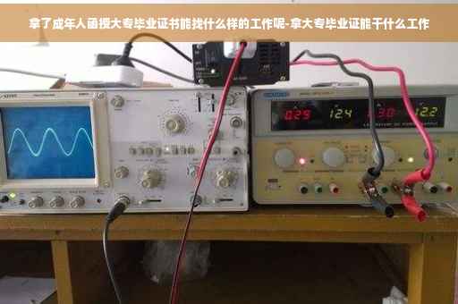 拿了成年人函授大专毕业证书能找什么样的工作呢-拿大专毕业证能干什么工作 拿了成年人函授大专毕业证书能找什么样的工作呢-拿大专毕业证能干什么工作