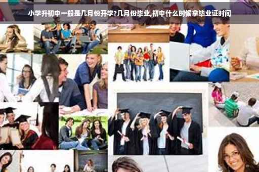小学升初中一般是几月份开学?几月份毕业,初中什么时候拿毕业证时间