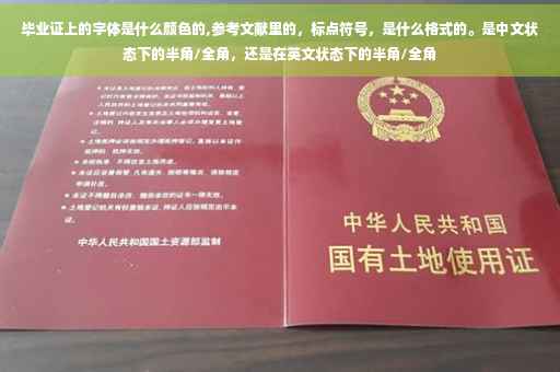毕业证上的字体是什么颜色的,参考文献里的，标点符号，是什么格式的。是中文状态下的半角/全角，还是在英文状态下的半角/全角