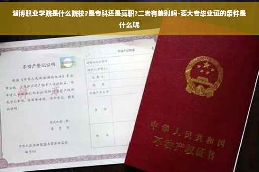 淄博职业学院是什么院校?是专科还是高职?二者有差别吗-要大专毕业证的条件是什么呢
