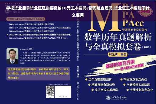 学校毕业后拿毕业证还需要缴纳10元工本费吗?请问这合理吗,毕业证工本费属于什么费用