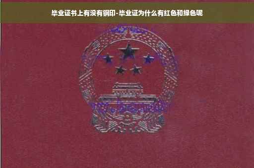 毕业证书上有没有钢印-毕业证为什么有红色和绿色呢