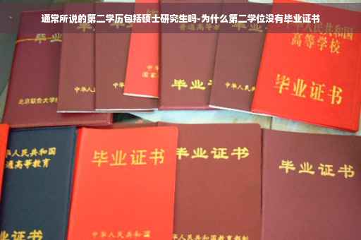 通常所说的第二学历包括硕士研究生吗-为什么第二学位没有毕业证书