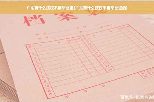 广东有什么技校不用毕业证(广东有什么技校不用毕业证的)