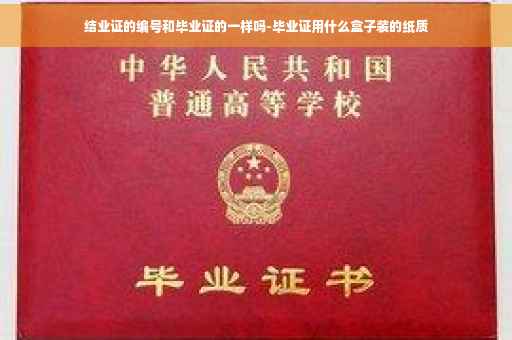 结业证的编号和毕业证的一样吗-毕业证用什么盒子装的纸质