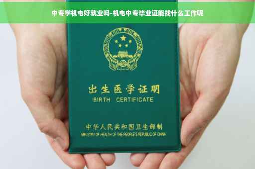 中专学机电好就业吗-机电中专毕业证能找什么工作呢