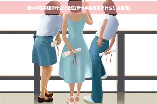 新大学在筹建拿什么毕业证(新大学在筹建拿什么毕业证呢)