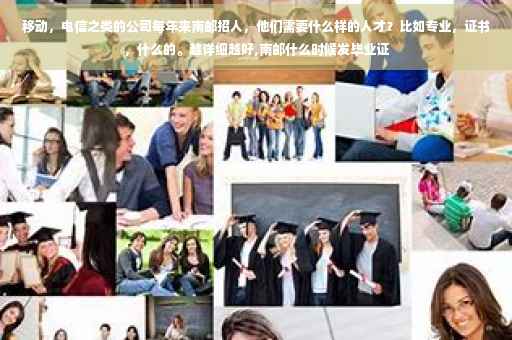 移动，电信之类的公司每年来南邮招人，他们需要什么样的人才？比如专业，证书，什么的。越详细越好,南邮什么时候发毕业证