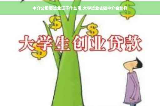 中介公司要毕业证干什么用,大学毕业去做中介会怎样