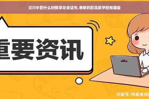 汉川中职什么时候拿毕业证书,孝感的职高类学校有哪些